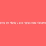 Corea del Norte y sus reglas para visitantes