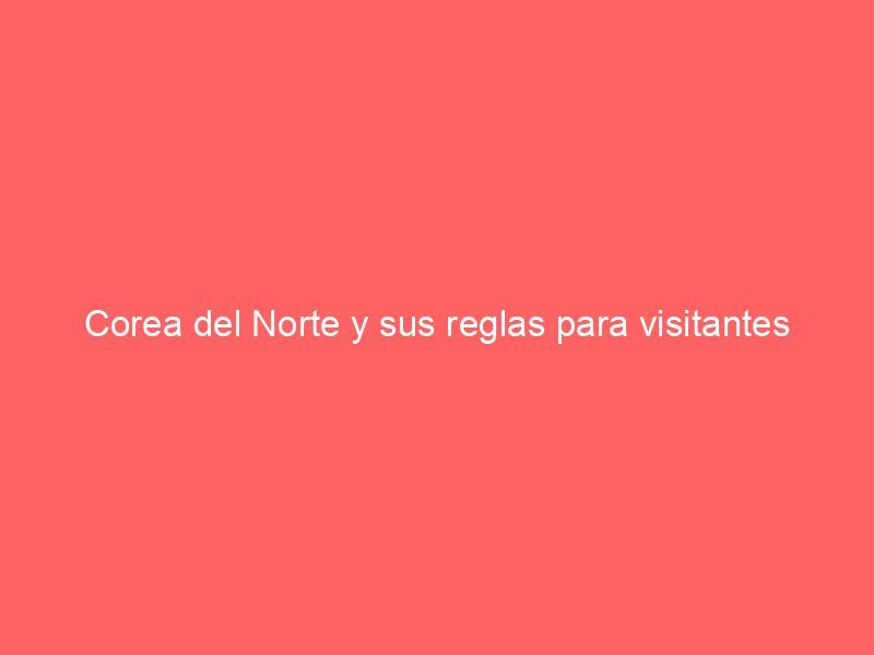 Corea del Norte y sus reglas para visitantes