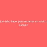 ¿Qué debo hacer para reclamar un vuelo con escala?