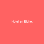 Hotel en Elche: